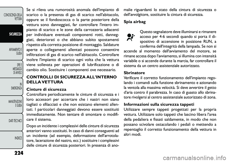 FIAT FREEMONT 2013  Libretto Uso Manutenzione (in Italian) Se si rileva una rumorosità anomala dellimpianto di
scarico o la presenza di gas di scarico nellabitacolo,
oppure se il fondoscocca o la parte posteriore della
vettura sono danneggiati, far control