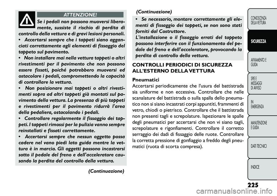 FIAT FREEMONT 2013  Libretto Uso Manutenzione (in Italian) ATTENZIONE!
Se i pedali non possono muoversi libera-
m
 ente, sussiste il rischio di perdita di
controllo della vettura e di gravi lesioni personali.
 Accertarsi sempre che i tappeti siano aggan-
cia