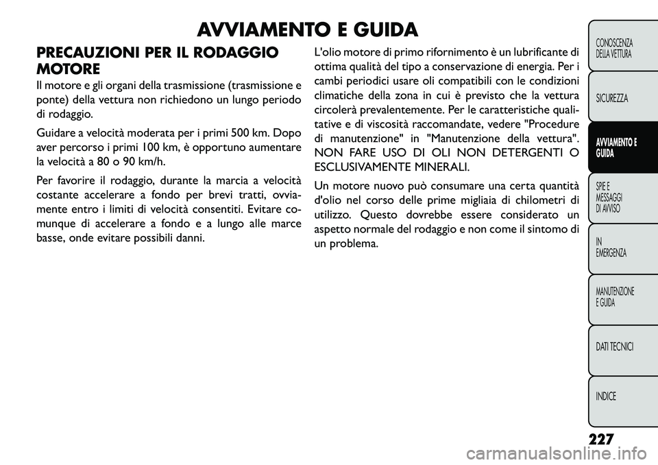 FIAT FREEMONT 2013  Libretto Uso Manutenzione (in Italian) AVVIAMENTO E GUIDA
PRECAUZIONI PER IL RODAGGIO
MOTORE
Il motore e gli organi della trasmissione (trasmissione e
ponte) della vettura non richiedono un lungo periodo
di rodaggio.
Guidare a velocità mo