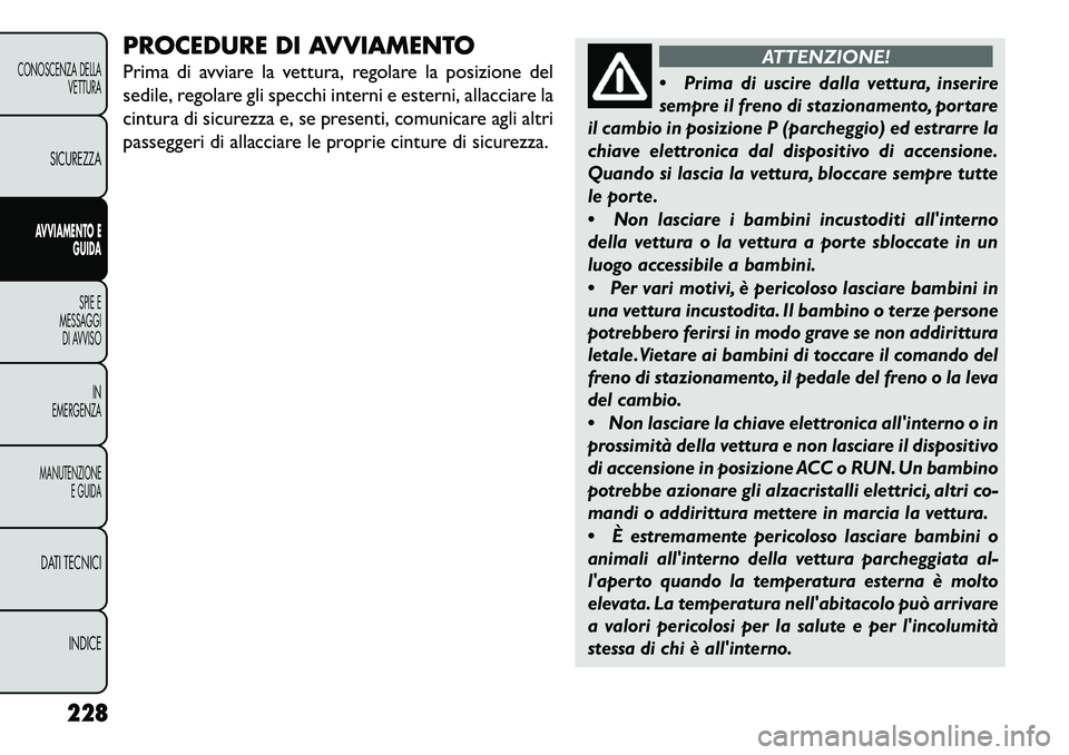 FIAT FREEMONT 2013  Libretto Uso Manutenzione (in Italian) PROCEDURE DI AVVIAMENTO
Prima di avviare la vettura, regolare la posizione del
sedile, regolare gli specchi interni e esterni, allacciare la
cintura di sicurezza e, se presenti, comunicare agli altri
