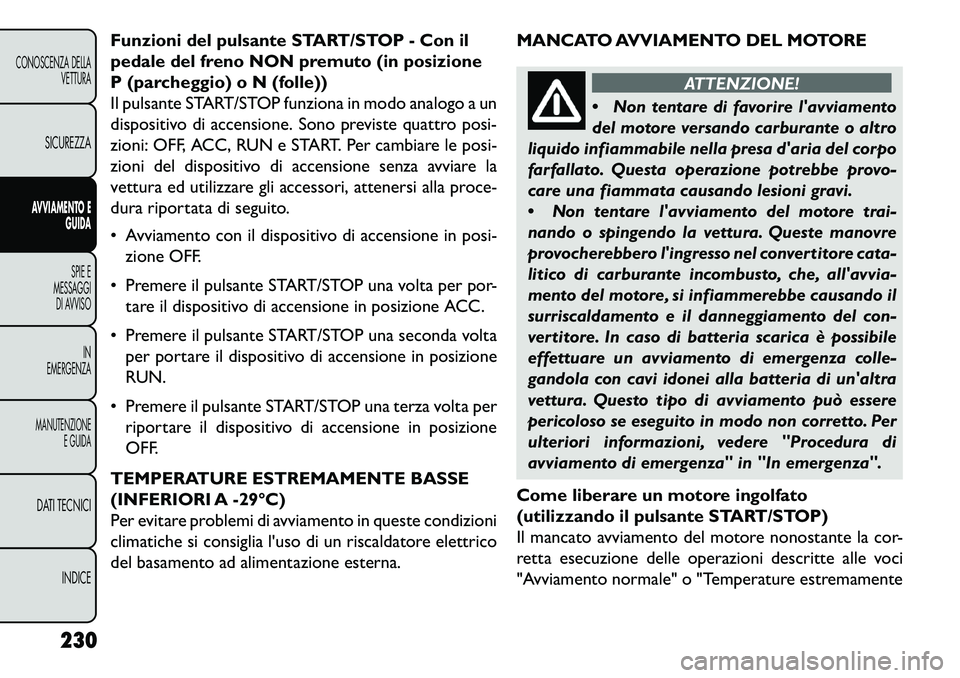 FIAT FREEMONT 2013  Libretto Uso Manutenzione (in Italian) Funzioni del pulsante START/STOP - Con il
pedale del freno NON premuto (in posizione
P (parcheggio) o N (folle))
Il pulsante START/STOP funziona in modo analogo a un
dispositivo di accensione. Sono pr