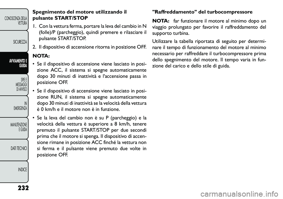 FIAT FREEMONT 2013  Libretto Uso Manutenzione (in Italian) Spegnimento del motore utilizzando il
pulsante START/STOP
1. Con la vettura ferma, portare la leva del cambio in N(folle)/P (parcheggio), quindi premere e rilasciare il
pulsante START/STOP.
2. Il disp