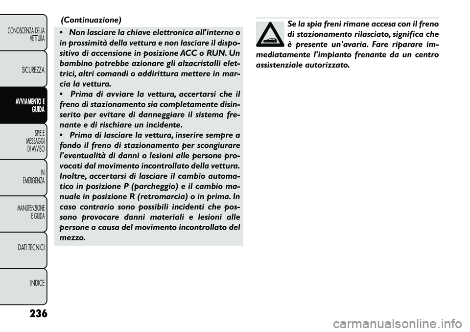 FIAT FREEMONT 2013  Libretto Uso Manutenzione (in Italian) (Continuazione)
 Non lasciare la chiave elettronica allinterno o
in prossimità della vettura e non lasciare il dispo-
sitivo di accensione in posizione ACC o RUN. Un
bambino potrebbe azionare gli a