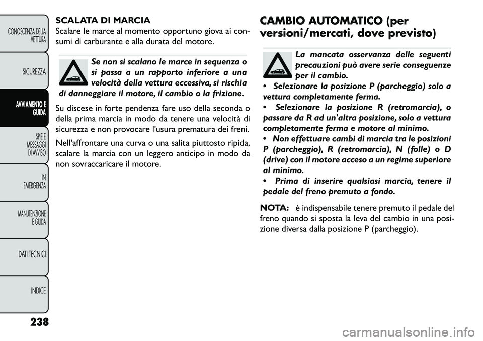 FIAT FREEMONT 2013  Libretto Uso Manutenzione (in Italian) SCALATA DI MARCIA
Scalare le marce al momento opportuno giova ai con-
sumi di carburante e alla durata del motore.
Se non si scalano le marce in sequenza o
si passa a un rapporto inferiore a una
veloc