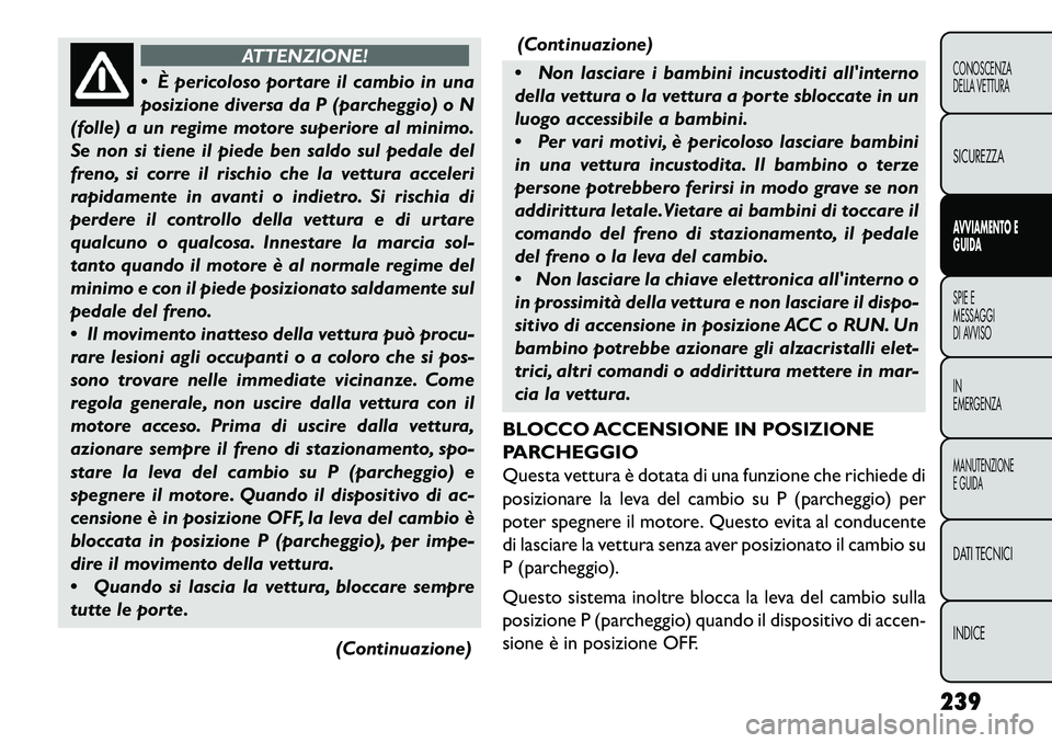 FIAT FREEMONT 2013  Libretto Uso Manutenzione (in Italian) ATTENZIONE!
 È
pericoloso portare il cambio in una
posizione diversa da P (parcheggio) o N
(folle) a un regime motore superiore al minimo.
Se non si tiene il piede ben saldo sul pedale del
freno, si