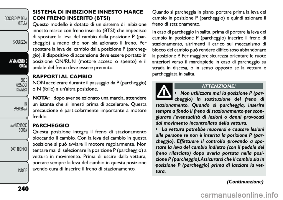 FIAT FREEMONT 2013  Libretto Uso Manutenzione (in Italian) SISTEMA DI INIBIZIONE INNESTO MARCE
CON FRENO INSERITO (BTSI)
Questo modello è dotato di un sistema di inibizione
innesto marce con freno inserito (BTSI) che impedisce
di spostare la leva del cambio 