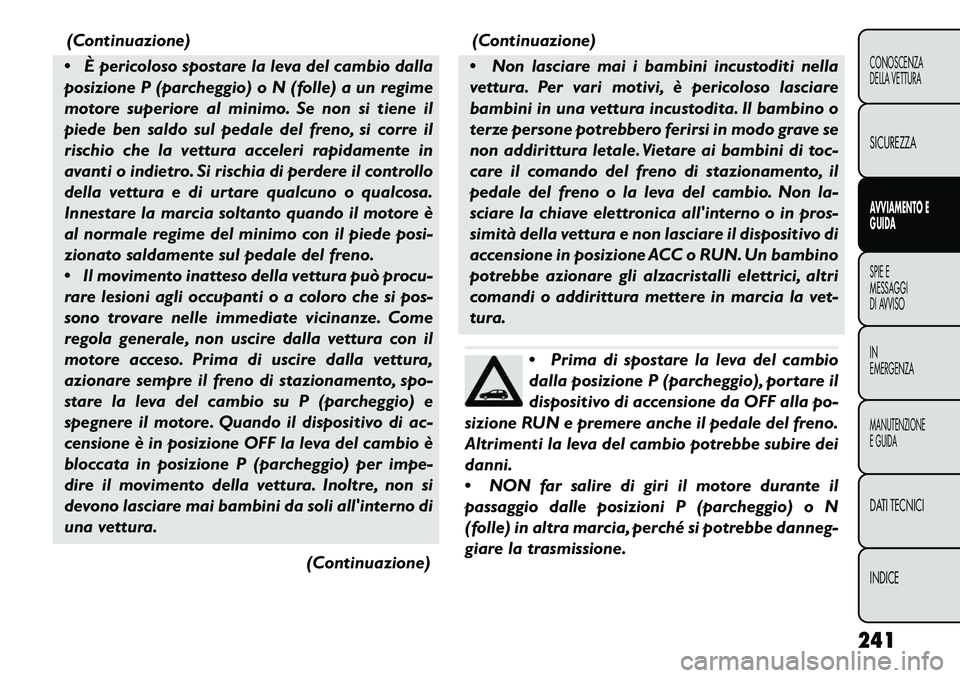 FIAT FREEMONT 2013  Libretto Uso Manutenzione (in Italian) (Continuazione)
 È pericoloso spostare la leva del cambio dalla
posizione P (parcheggio) o N (folle) a un regime
motore superiore al minimo. Se non si tiene il
piede ben saldo sul pedale del freno, 