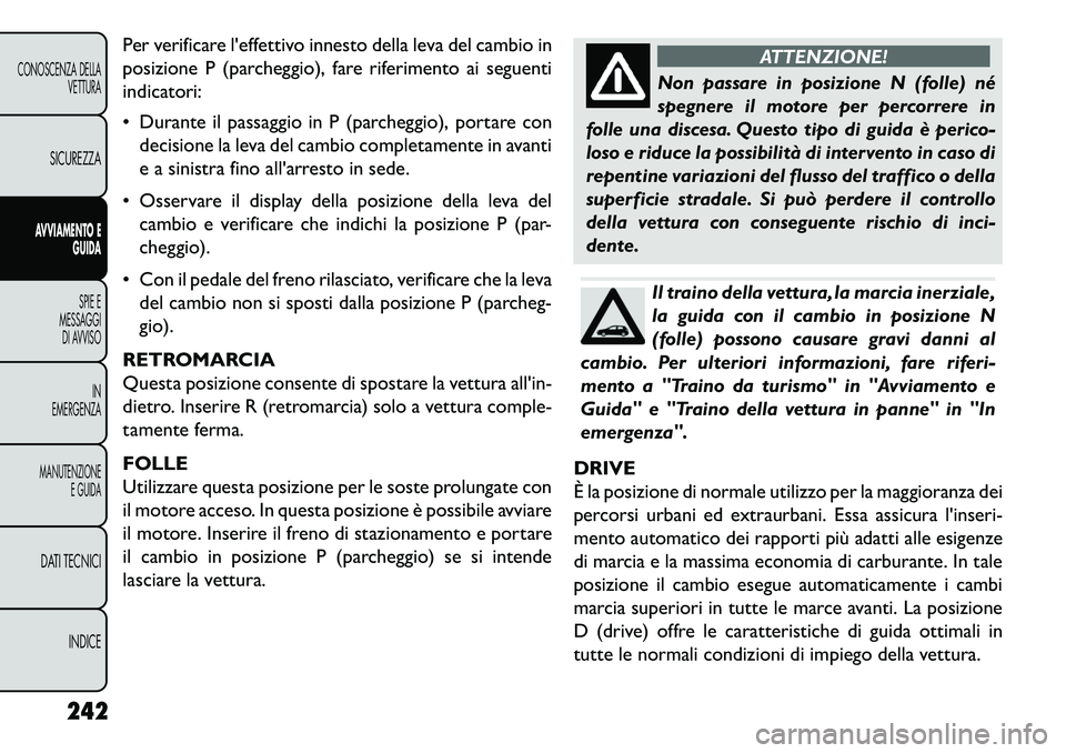 FIAT FREEMONT 2013  Libretto Uso Manutenzione (in Italian) Per verificare leffettivo innesto della leva del cambio in
posizione P (parcheggio), fare riferimento ai seguenti
indicatori:
 Durante il passaggio in P (parcheggio), portare condecisione la leva de