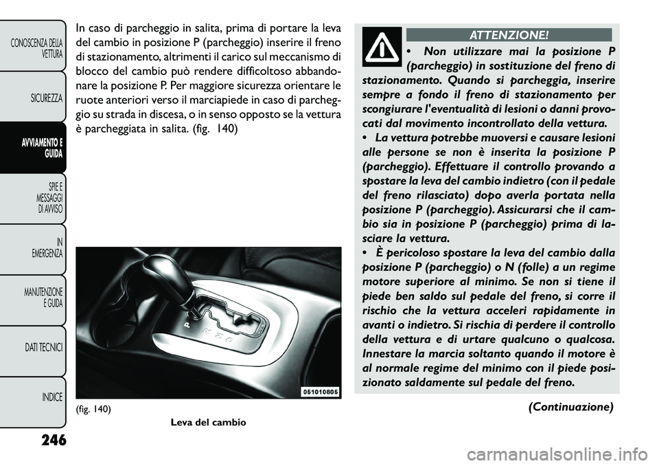FIAT FREEMONT 2013  Libretto Uso Manutenzione (in Italian) In caso di parcheggio in salita, prima di portare la leva
del cambio in posizione P (parcheggio) inserire il freno
di stazionamento, altrimenti il carico sul meccanismo di
blocco del cambio può rende
