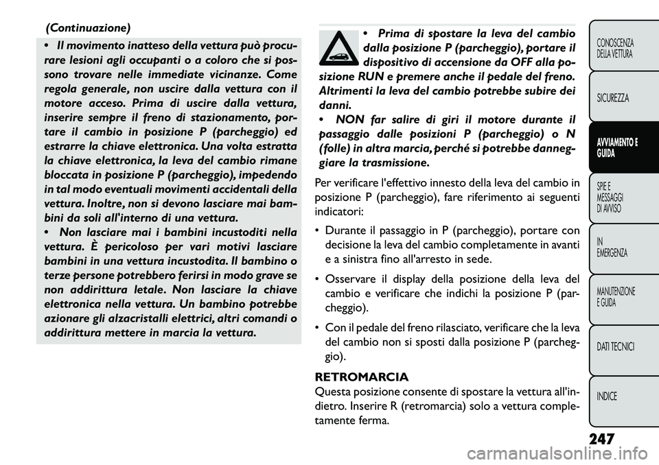 FIAT FREEMONT 2013  Libretto Uso Manutenzione (in Italian) (Continuazione)
 Il movimento inatteso della vettura può procu-
rare lesioni agli occupanti o a coloro che si pos-
sono trovare nelle immediate vicinanze. Come
regola generale, non uscire dalla vett
