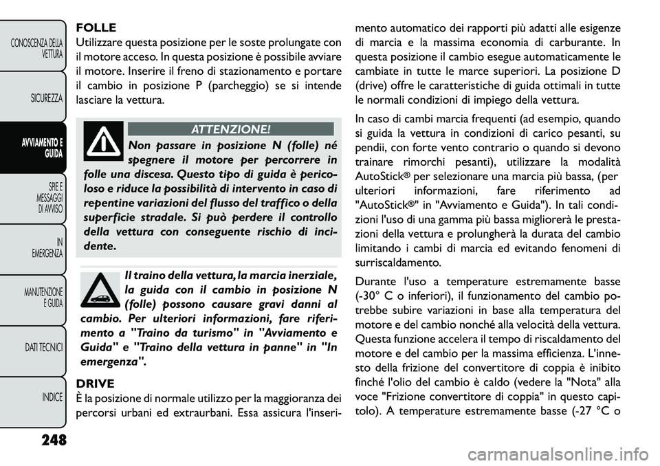 FIAT FREEMONT 2013  Libretto Uso Manutenzione (in Italian) FOLLE
Utilizzare questa posizione per le soste prolungate con
il motore acceso. In questa posizione è possibile avviare
il motore. Inserire il freno di stazionamento e portare
il cambio in posizione 