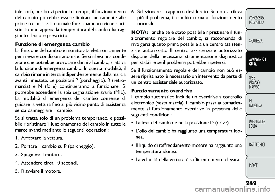 FIAT FREEMONT 2013  Libretto Uso Manutenzione (in Italian) inferiori), per brevi periodi di tempo, il funzionamento
del cambio potrebbe essere limitato unicamente alle
prime tre marce. Il normale funzionamento viene ripri-
stinato non appena la temperatura de