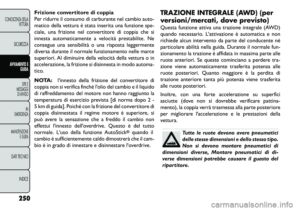 FIAT FREEMONT 2013  Libretto Uso Manutenzione (in Italian) Frizione convertitore di coppia
Per ridurre il consumo di carburante nel cambio auto-
matico della vettura è stata inserita una funzione spe-
ciale, una frizione nel convertitore di coppia che si
inn