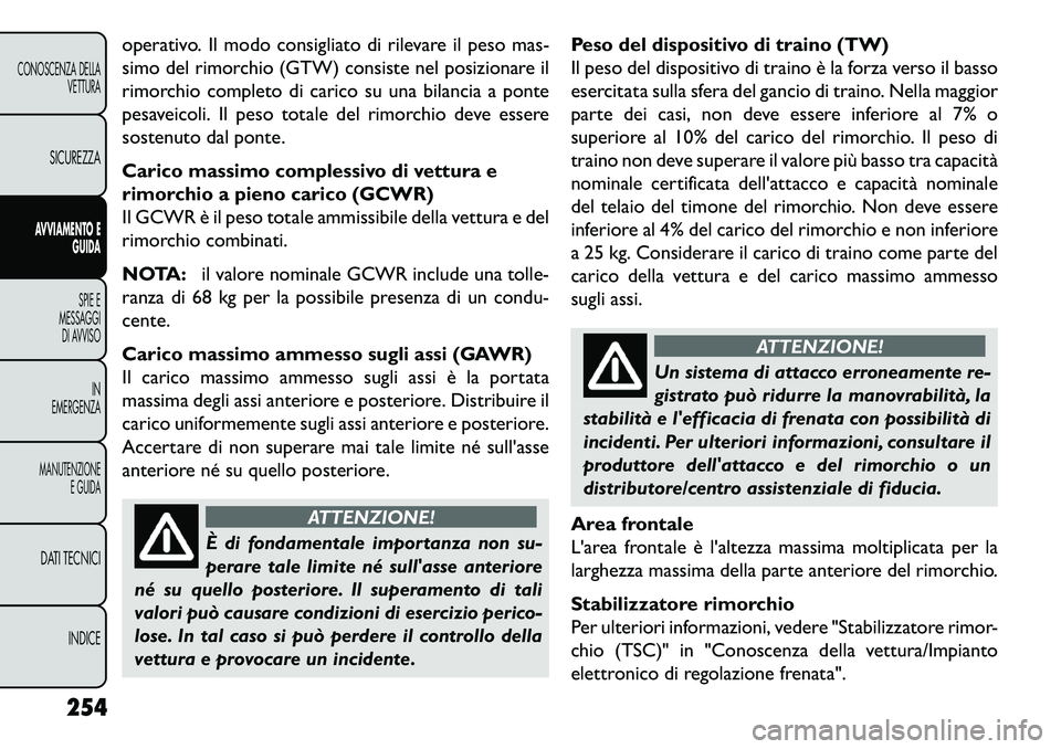 FIAT FREEMONT 2013  Libretto Uso Manutenzione (in Italian) operativo. Il modo consigliato di rilevare il peso mas-
simo del rimorchio (GTW) consiste nel posizionare il
rimorchio completo di carico su una bilancia a ponte
pesaveicoli. Il peso totale del rimorc