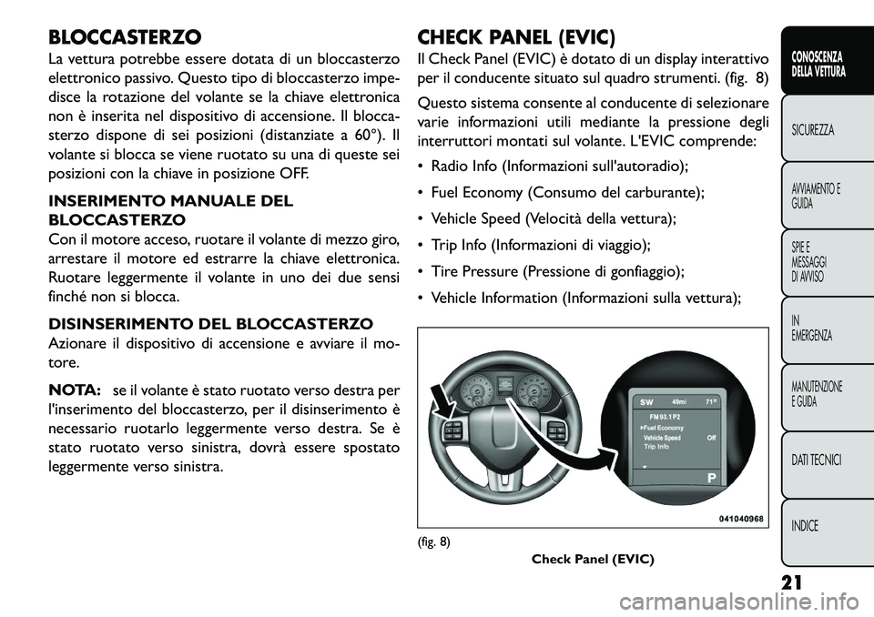 FIAT FREEMONT 2013 Libretto Uso Manutenzione (in Italian) BLOCCASTERZO
La vettura potrebbe essere dotata di un bloccasterzo
elettronico passivo. Questo tipo di bloccasterzo impe-
disce la rotazione del volante se la chiave elettronica
non è inserita nel dis FIAT FREEMONT 2013 Libretto Uso Manutenzione (in Italian) BLOCCASTERZO
La vettura potrebbe essere dotata di un bloccasterzo
elettronico passivo. Questo tipo di bloccasterzo impe-
disce la rotazione del volante se la chiave elettronica
non è inserita nel dis