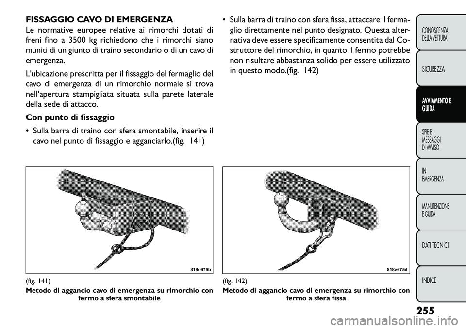 FIAT FREEMONT 2013  Libretto Uso Manutenzione (in Italian) FISSAGGIO CAVO DI EMERGENZA
Le normative europee relative ai rimorchi dotati di
freni fino a 3500 kg richiedono che i rimorchi siano
muniti di un giunto di traino secondario o di un cavo di
emergenza.