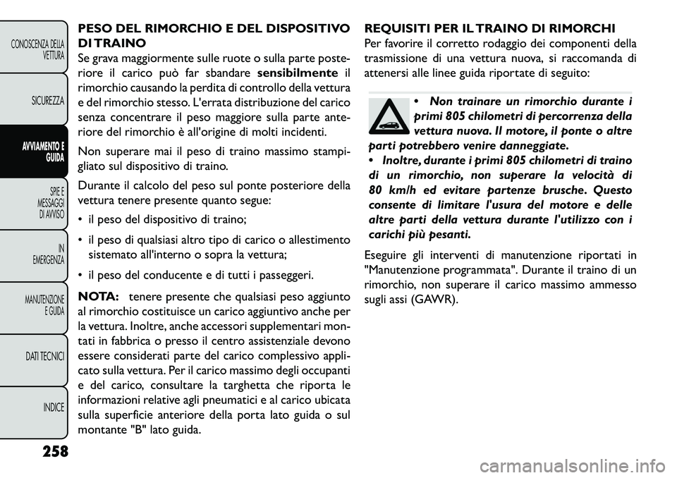 FIAT FREEMONT 2013  Libretto Uso Manutenzione (in Italian) PESO DEL RIMORCHIO E DEL DISPOSITIVO
DI TRAINO
Se grava maggiormente sulle ruote o sulla parte poste-
riore il carico può far sbandaresensibilmenteil
rimorchio causando la perdita di controllo della 