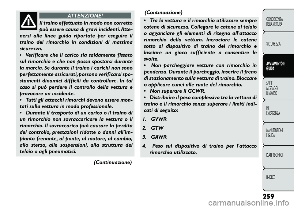 FIAT FREEMONT 2013  Libretto Uso Manutenzione (in Italian) ATTENZIONE!
Il traino effettuato in modo non corretto
pu
 ò essere causa di gravi incidenti. Atte-
nersi alle linee guida riportate per eseguire il
traino del rimorchio in condizioni di massima
sicur