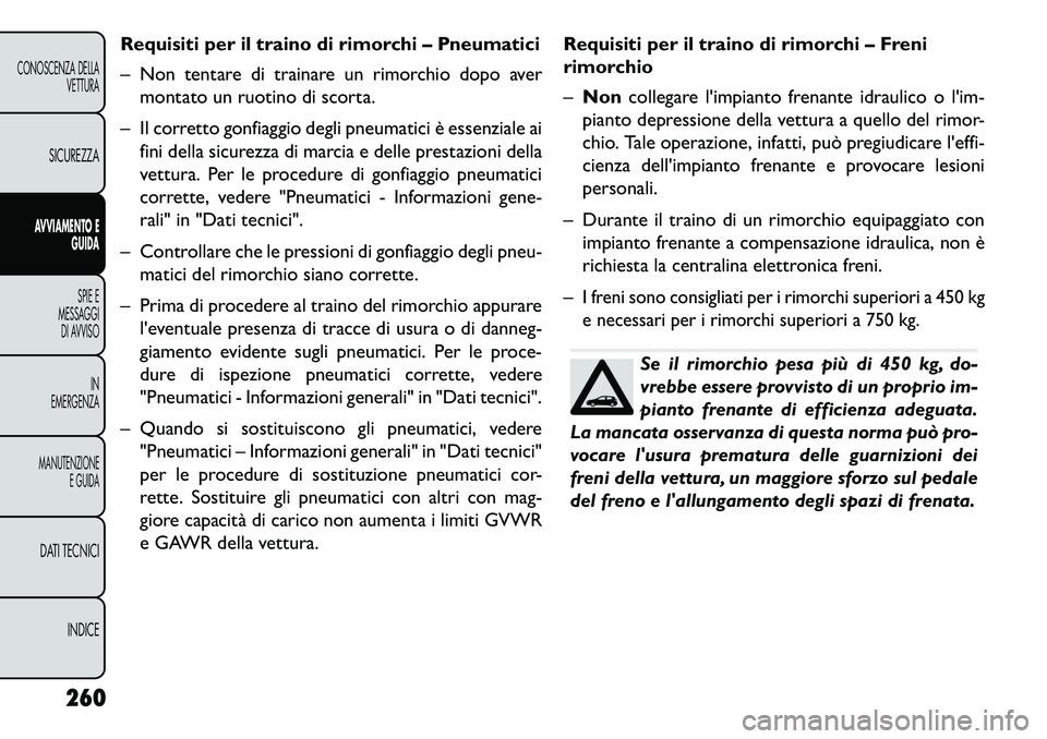 FIAT FREEMONT 2013  Libretto Uso Manutenzione (in Italian) Requisiti per il traino di rimorchi – Pneumatici
– Non tentare di trainare un rimorchio dopo avermontato un ruotino di scorta.
– Il corretto gonfiaggio degli pneumatici è essenziale ai fini del