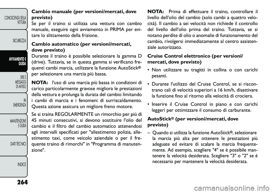 FIAT FREEMONT 2013  Libretto Uso Manutenzione (in Italian) Cambio manuale (per versioni/mercati, dove
previsto)
Se per il traino si utilizza una vettura con cambio
manuale, eseguire ogni avviamento in PRIMA per evi-
tare lo slittamento della frizione.
Cambio 