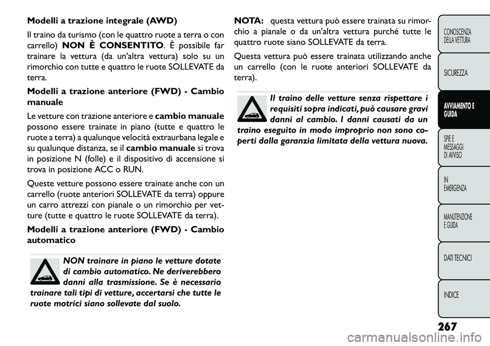 FIAT FREEMONT 2013  Libretto Uso Manutenzione (in Italian) Modelli a trazione integrale (AWD)
Il traino da turismo (con le quattro ruote a terra o con
carrello)NON È CONSENTITO. È possibile far
trainare la vettura (da unaltra vettura) solo su un
rimorchio 
