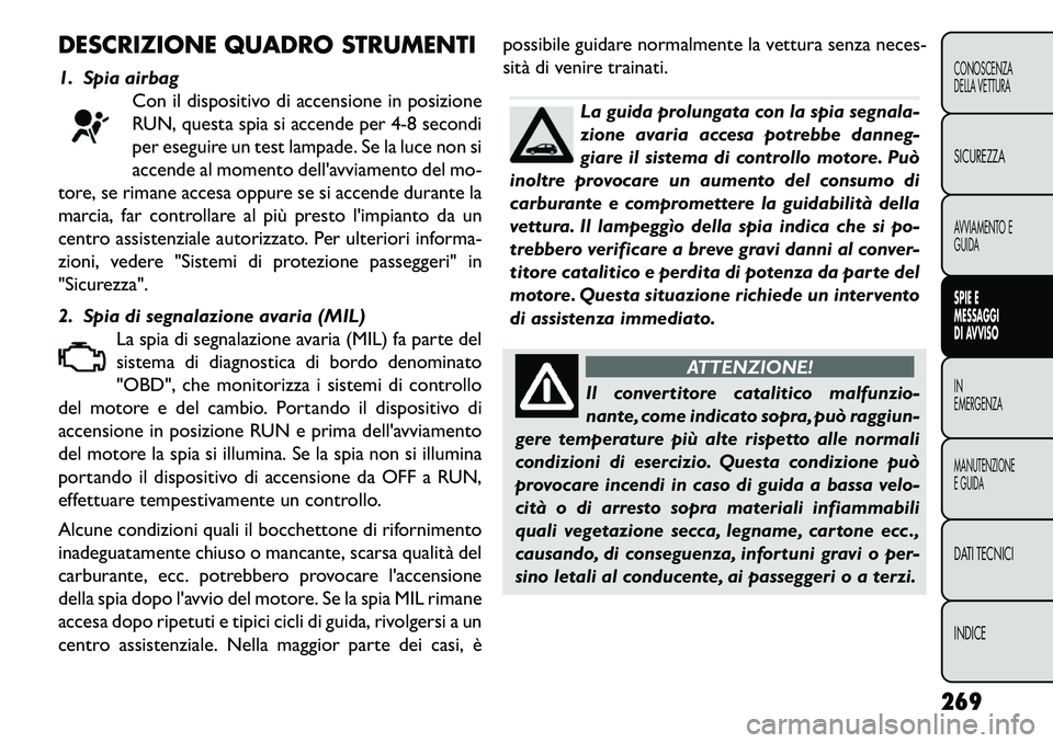 FIAT FREEMONT 2013  Libretto Uso Manutenzione (in Italian) DESCRIZIONE QUADRO STRUMENTI
1. Spia airbagCon il dispositivo di accensione in posizione
RUN, questa spia si accende per 4-8 secondi
per eseguire un test lampade. Se la luce non si
accende al momento 