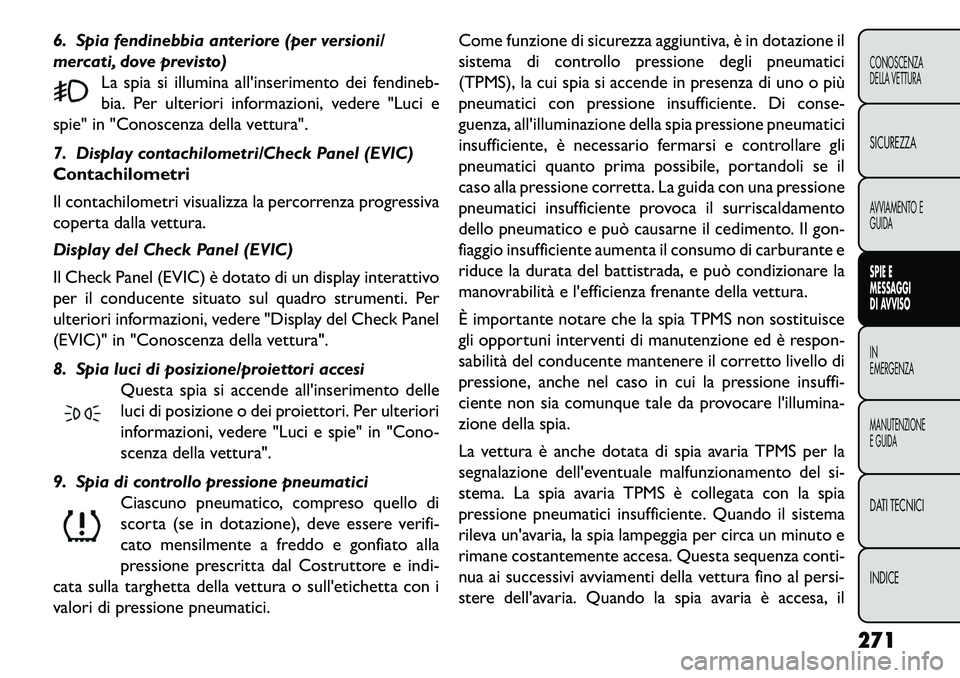 FIAT FREEMONT 2013  Libretto Uso Manutenzione (in Italian) 6. Spia fendinebbia anteriore (per versioni/
mercati, dove previsto)La spia si illumina allinserimento dei fendineb-
bia. Per ulteriori informazioni, vedere "Luci e
spie" in "Conoscenza della vettura