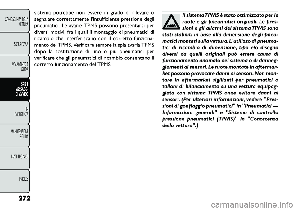 FIAT FREEMONT 2013  Libretto Uso Manutenzione (in Italian) sistema potrebbe non essere in grado di rilevare o
segnalare correttamente linsufficiente pressione degli
pneumatici. Le avarie TPMS possono presentarsi per
diversi motivi, fra i quali il montaggio d