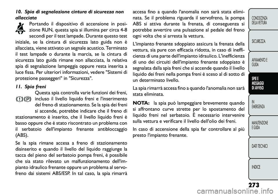 FIAT FREEMONT 2013  Libretto Uso Manutenzione (in Italian) 10. Spia di segnalazione cintura di sicurezza non
allacciataPortando il dispositivo di accensione in posi-
zione RUN, questa spia si illumina per circa 4-8
secondi per il test lampade. Durante questo 