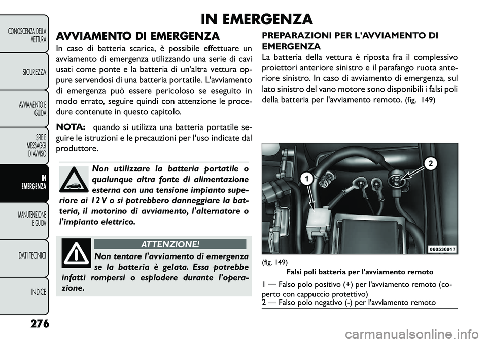 FIAT FREEMONT 2013  Libretto Uso Manutenzione (in Italian) IN EMERGENZA
AVVIAMENTO DI EMERGENZA
In caso di batteria scarica, è possibile effettuare un
avviamento di emergenza utilizzando una serie di cavi
usati come ponte e la batteria di unaltra vettura op