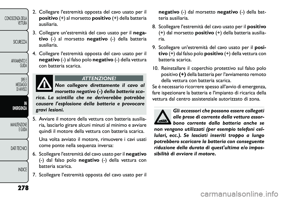 FIAT FREEMONT 2013  Libretto Uso Manutenzione (in Italian) 2. Collegare lestremità opposta del cavo usato per ilpositivo (+) al morsetto positivo(+) della batteria
ausiliaria.
3. Collegare unestremità del cavo usato per il nega-
tivo (-) al morsetto negat