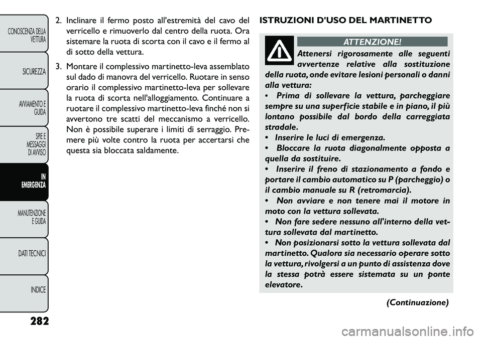 FIAT FREEMONT 2013  Libretto Uso Manutenzione (in Italian) 2. Inclinare il fermo posto allestremità del cavo delverricello e rimuoverlo dal centro della ruota. Ora
sistemare la ruota di scorta con il cavo e il fermo al
di sotto della vettura.
3. Montare il 