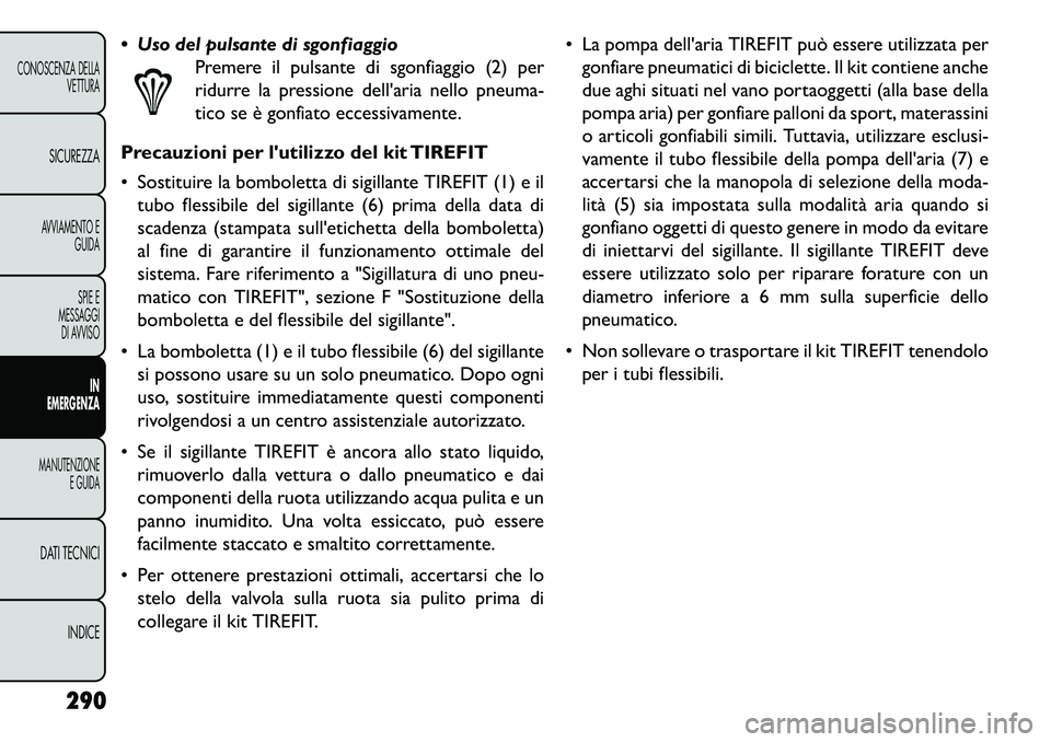FIAT FREEMONT 2013  Libretto Uso Manutenzione (in Italian)  Uso del pulsante di sgonfiaggioPremere il pulsante di sgonfiaggio (2) per
ridurre la pressione dellaria nello pneuma-
tico se è gonfiato eccessivamente.
Precauzioni per lutilizzo del kit TIREFIT
