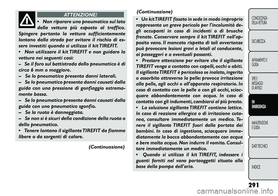 FIAT FREEMONT 2013  Libretto Uso Manutenzione (in Italian) ATTENZIONE!
 N
on riparare uno pneumatico sul lato
della vettura più esposto al traffico.
Spingere pertanto la vettura sufficientemente
lontano dalla strada per evitare il rischio di es-
sere invest