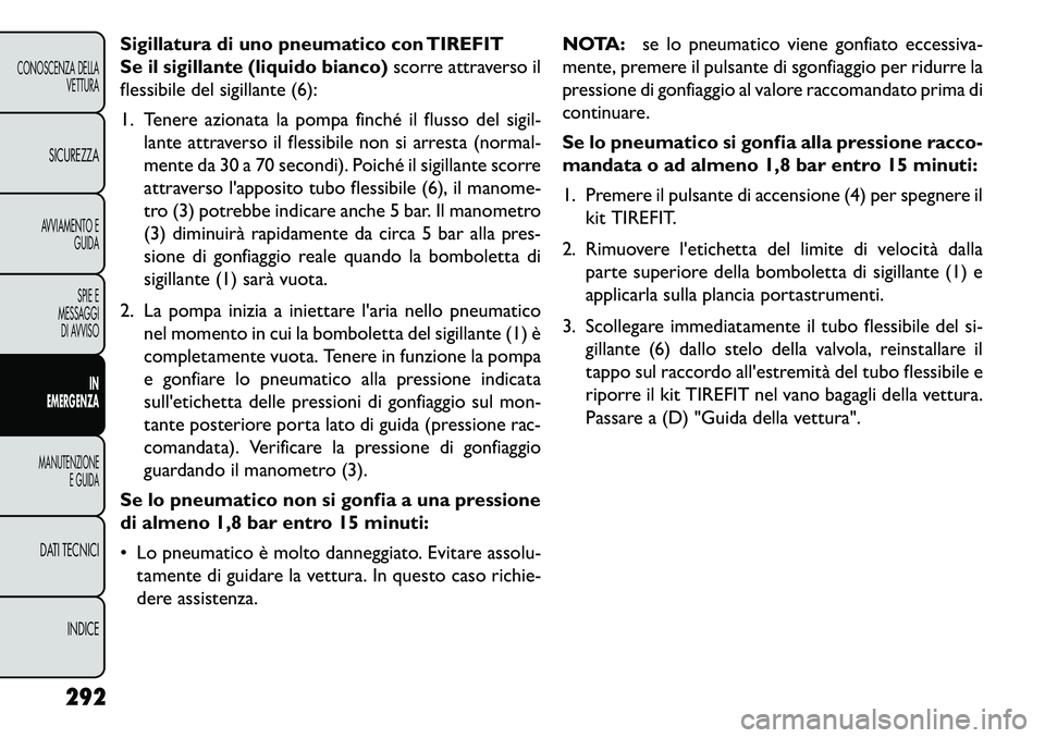 FIAT FREEMONT 2013  Libretto Uso Manutenzione (in Italian) Sigillatura di uno pneumatico con TIREFIT
Se il sigillante (liquido bianco)scorre attraverso il
flessibile del sigillante (6):
1. Tenere azionata la pompa finché il flusso del sigil- lante attraverso