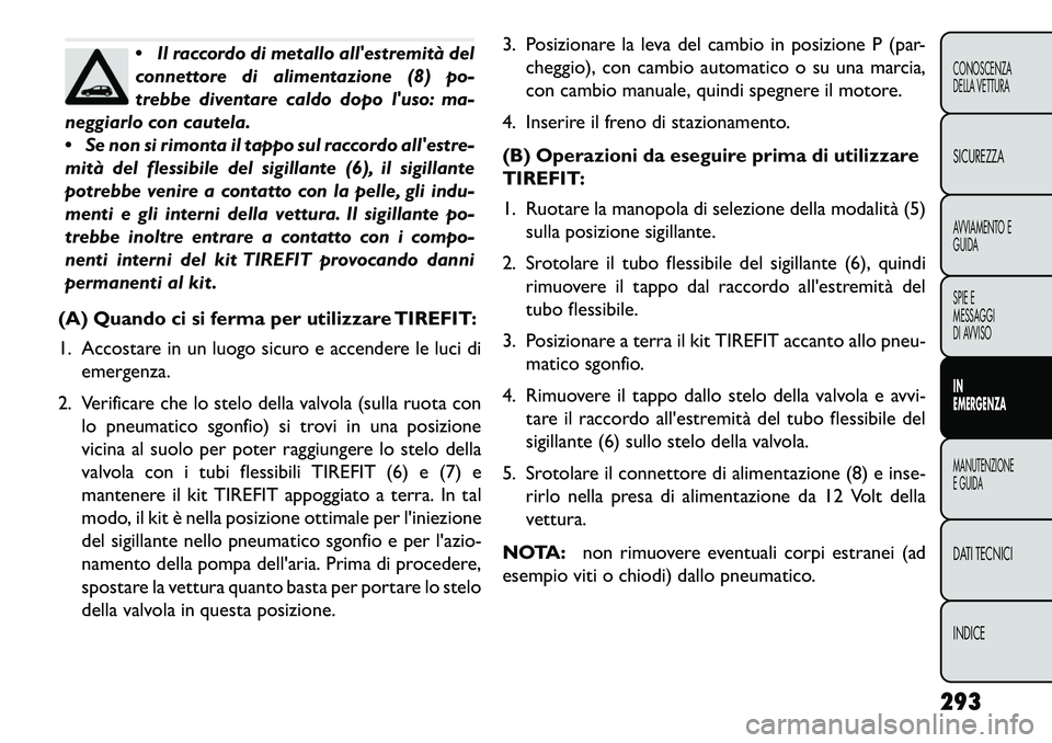 FIAT FREEMONT 2013  Libretto Uso Manutenzione (in Italian) Il raccordo di metallo allestremità del
connettore di alimentazione (8) po-
trebbe diventare caldo dopo luso: ma-
neggiarlo con cautela.
 Se non si rimonta il tappo sul raccordo allestre-
mità 