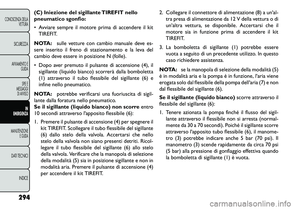 FIAT FREEMONT 2013  Libretto Uso Manutenzione (in Italian) (C) Iniezione del sigillante TIREFIT nello
pneumatico sgonfio:
 Avviare sempre il motore prima di accendere il kitTIREFIT.
NOTA: sulle vetture con cambio manuale deve es-
sere inserito il freno di st