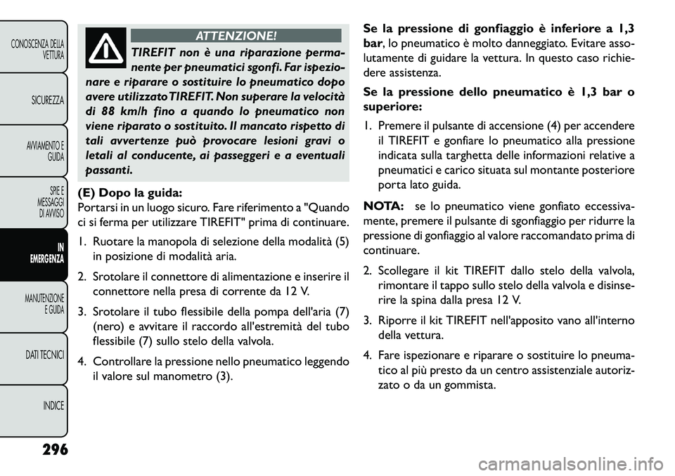 FIAT FREEMONT 2013  Libretto Uso Manutenzione (in Italian) ATTENZIONE!
TIREFIT non è una riparazione perma-
n
 ente per pneumatici sgonfi. Far ispezio-
nare e riparare o sostituire lo pneumatico dopo
avere utilizzato TIREFIT. Non superare la velocità
di 88 
