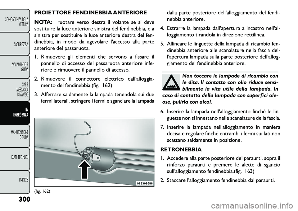 FIAT FREEMONT 2013  Libretto Uso Manutenzione (in Italian) PROIETTORE FENDINEBBIA ANTERIORE
NOTA:ruotare verso destra il volante se si deve
sostituire la luce anteriore sinistra del fendinebbia, e a
sinistra per sostituire la luce anteriore destra del fen-
di
