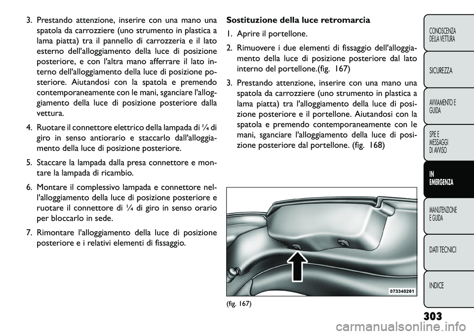FIAT FREEMONT 2013  Libretto Uso Manutenzione (in Italian) 3. Prestando attenzione, inserire con una mano unaspatola da carrozziere (uno strumento in plastica a
lama piatta) tra il pannello di carrozzeria e il lato
esterno dellalloggiamento della luce di pos