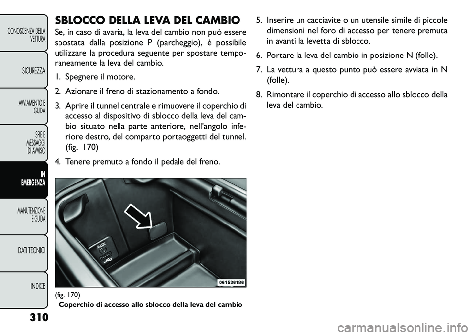 FIAT FREEMONT 2013  Libretto Uso Manutenzione (in Italian) SBLOCCO DELLA LEVA DEL CAMBIO
Se, in caso di avaria, la leva del cambio non può essere
spostata dalla posizione P (parcheggio), è possibile
utilizzare la procedura seguente per spostare tempo-
ranea