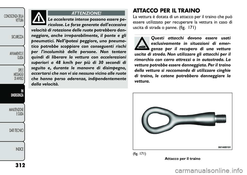FIAT FREEMONT 2013  Libretto Uso Manutenzione (in Italian) ATTENZIONE!
Le accelerate intense possono essere pe-
r
 icolose. Le forze generate dalleccessiva
velocità di rotazione delle ruote potrebbero dan-
neggiare, anche irreparabilmente, il ponte e gli
pn