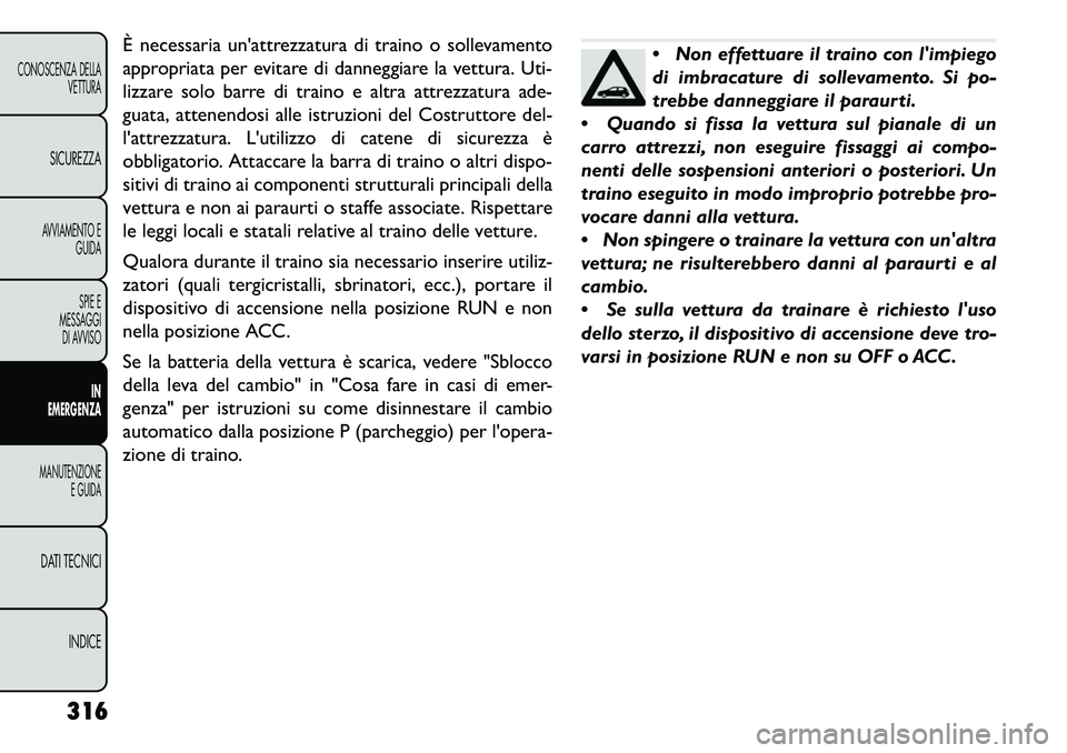 FIAT FREEMONT 2013  Libretto Uso Manutenzione (in Italian) È necessaria unattrezzatura di traino o sollevamento
appropriata per evitare di danneggiare la vettura. Uti-
lizzare solo barre di traino e altra attrezzatura ade-
guata, attenendosi alle istruzioni