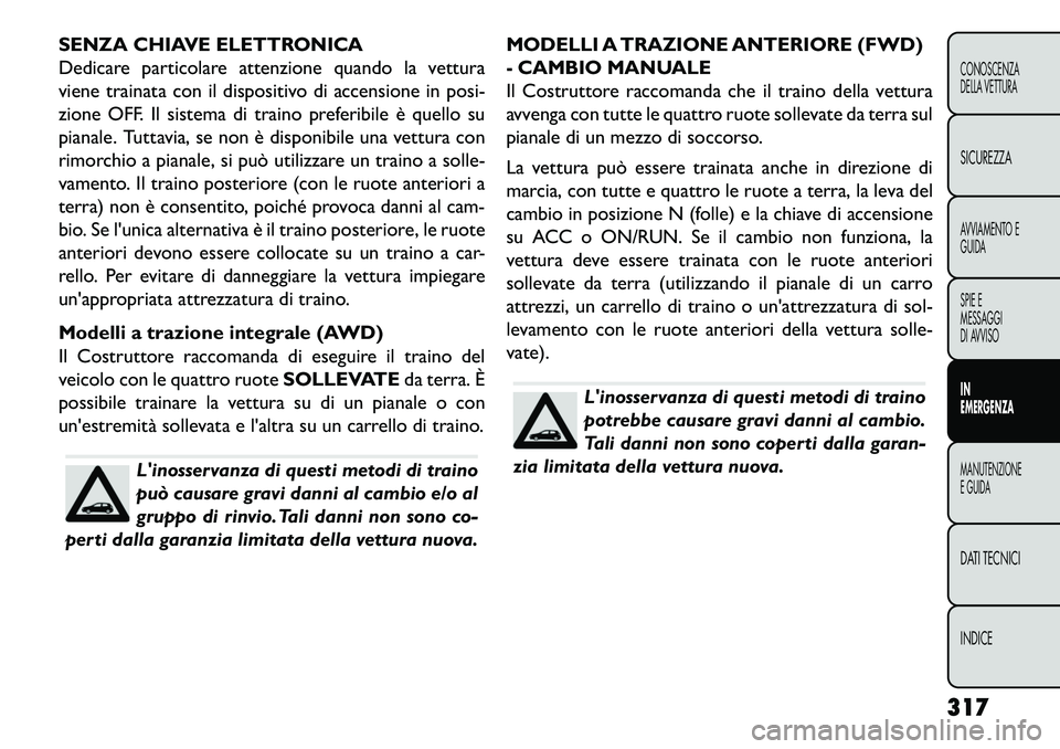 FIAT FREEMONT 2013  Libretto Uso Manutenzione (in Italian) SENZA CHIAVE ELETTRONICA
Dedicare particolare attenzione quando la vettura
viene trainata con il dispositivo di accensione in posi-
zione OFF. Il sistema di traino preferibile è quello su
pianale. Tu
