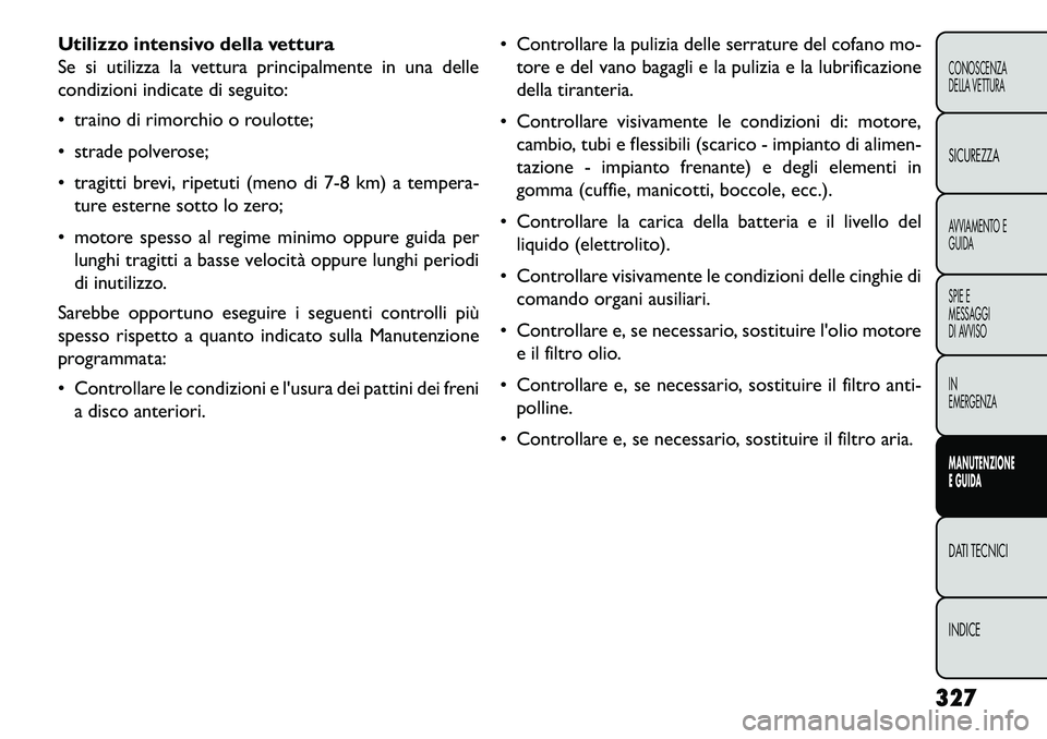 FIAT FREEMONT 2013  Libretto Uso Manutenzione (in Italian) Utilizzo intensivo della vettura
Se si utilizza la vettura principalmente in una delle
condizioni indicate di seguito:
 traino di rimorchio o roulotte;
 strade polverose;
 tragitti brevi, ripetuti 