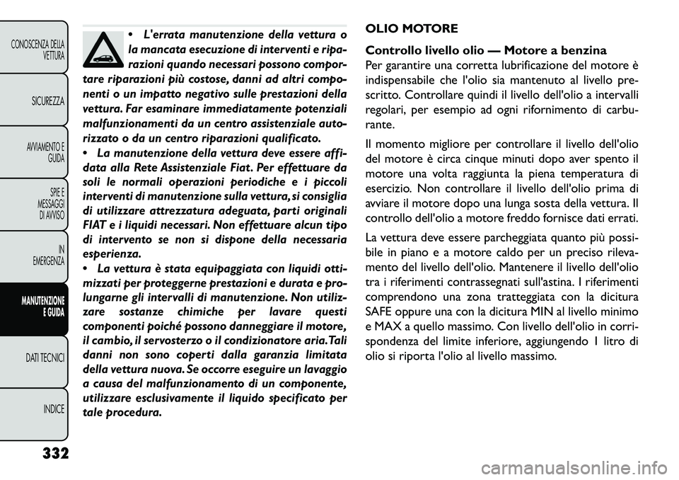 FIAT FREEMONT 2013  Libretto Uso Manutenzione (in Italian) 
Lerrata manutenzione della vettura o
la mancata esecuzione di interventi e ripa-
razioni quando necessari possono compor-
tare riparazioni più costose, danni ad altri compo-
nenti o un impatto neg