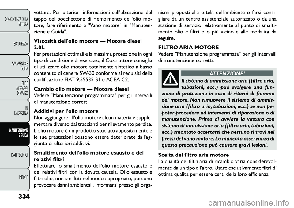 FIAT FREEMONT 2013  Libretto Uso Manutenzione (in Italian) vettura. Per ulteriori informazioni sullubicazione del
tappo del bocchettone di riempimento dellolio mo-
tore, fare riferimento a "Vano motore" in "Manuten-
zione e Guida".
Viscosità dellolio moto