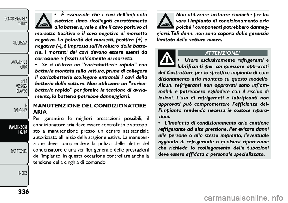 FIAT FREEMONT 2013  Libretto Uso Manutenzione (in Italian) È essenziale che i cavi dellimpianto
elettrico siano ricollegati correttamente
alla batteria, vale a dire il cavo positivo al
morsetto positivo e il cavo negativo al morsetto
negativo. La polarità
