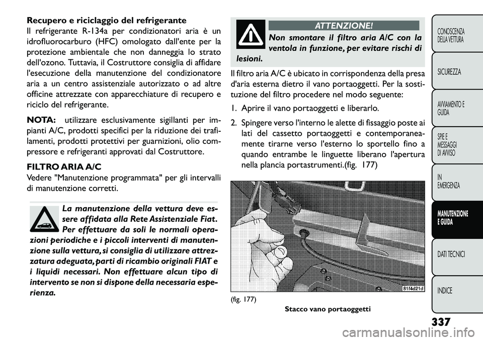 FIAT FREEMONT 2013  Libretto Uso Manutenzione (in Italian) Recupero e riciclaggio del refrigerante
Il refrigerante R-134a per condizionatori aria è un
idrofluorocarburo (HFC) omologato dallente per la
protezione ambientale che non danneggia lo strato
dello