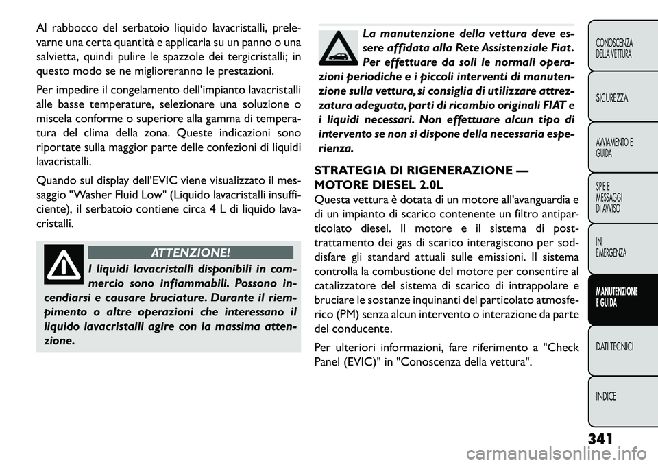 FIAT FREEMONT 2013  Libretto Uso Manutenzione (in Italian) Al rabbocco del serbatoio liquido lavacristalli, prele-
varne una certa quantità e applicarla su un panno o una
salvietta, quindi pulire le spazzole dei tergicristalli; in
questo modo se ne migliorer